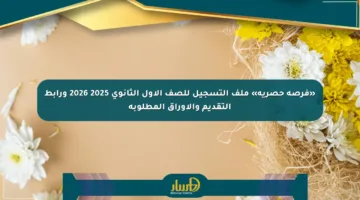 «فرصة حصرية» ملف التسجيل للصف الأول الثانوي 2025 2026 ورابط التقديم والأوراق المطلوبة
